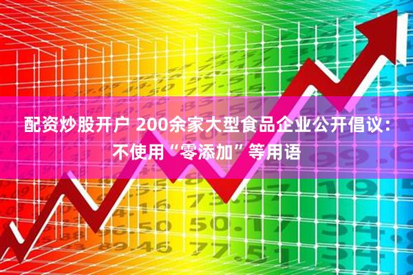 配资炒股开户 200余家大型食品企业公开倡议：不使用“零添加”等用语