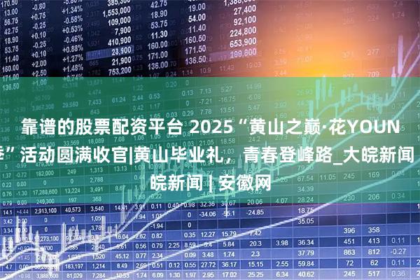 靠谱的股票配资平台 2025“黄山之巅·花YOUNG毕业季”活动圆满收官|黄山毕业礼，青春登峰路_大皖新闻 | 安徽网